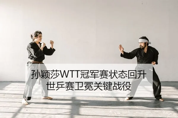 孙颖莎WTT冠军赛状态回升 世乒赛卫冕关键战役