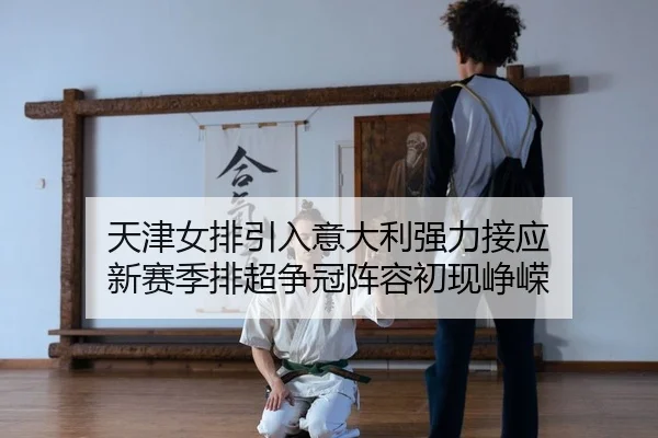 天津女排引入意大利强力接应 新赛季排超争冠阵容初现峥嵘